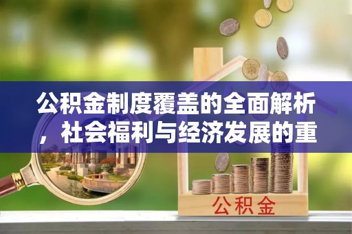 曹妃甸公积金制度覆盖的全面解析，社会福利与经济发展的重要纽带