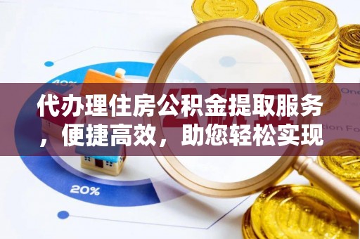 曹妃甸代办理住房公积金提取服务，便捷高效，助您轻松实现资金规划