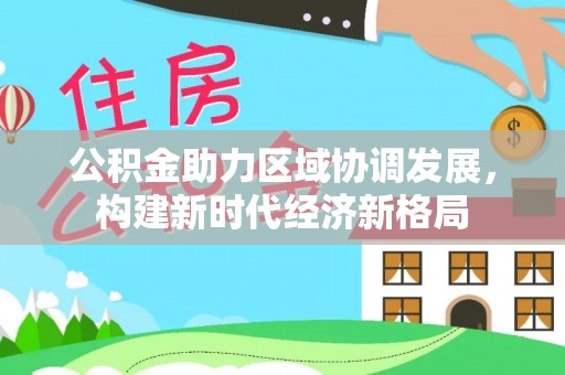 曹妃甸公积金助力区域协调发展，构建新时代经济新格局