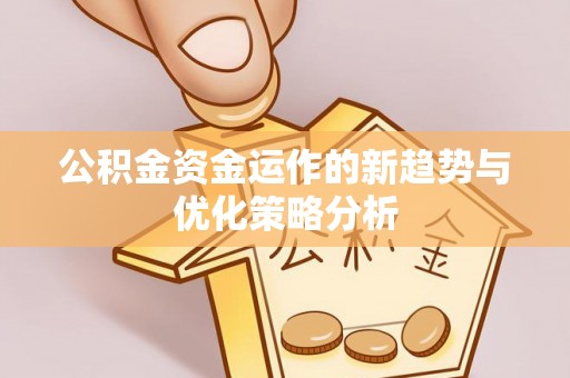 曹妃甸公积金资金运作的新趋势与优化策略分析