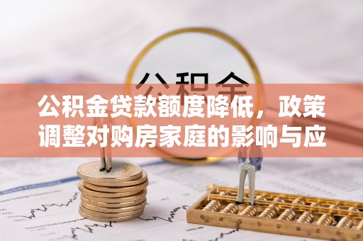 曹妃甸公积金贷款额度降低，政策调整对购房家庭的影响与应对策略