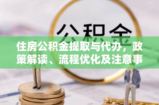 曹妃甸住房公积金提取与代办，政策解读、流程优化及注意事项