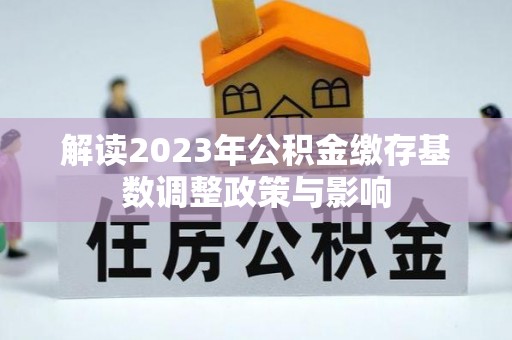 曹妃甸解读2023年公积金缴存基数调整政策与影响