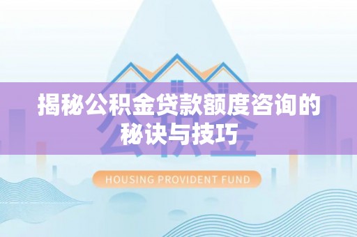曹妃甸揭秘公积金贷款额度咨询的秘诀与技巧
