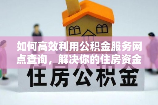 曹妃甸如何高效利用公积金服务网点查询，解决你的住房资金难题