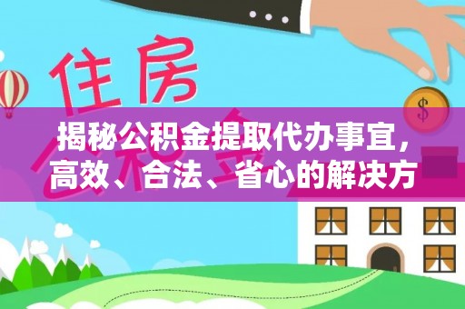 曹妃甸揭秘公积金提取代办事宜，高效、合法、省心的解决方案