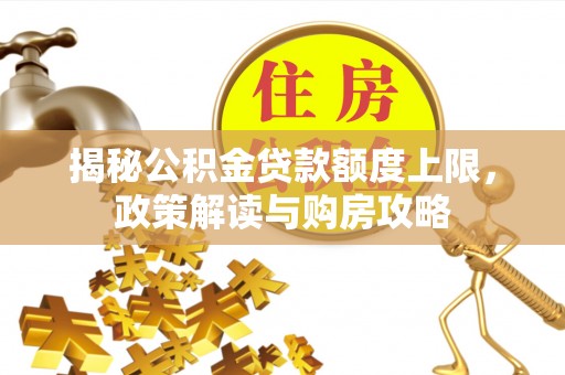 曹妃甸揭秘公积金贷款额度上限，政策解读与购房攻略