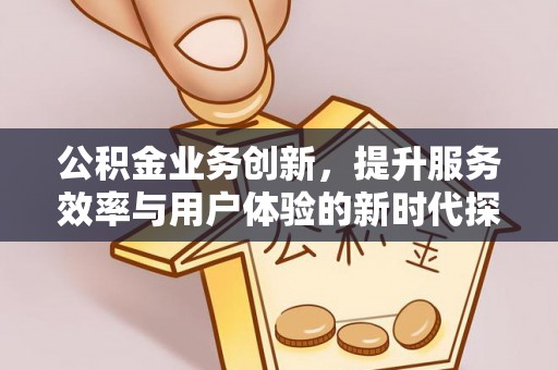 曹妃甸公积金业务创新，提升服务效率与用户体验的新时代探索
