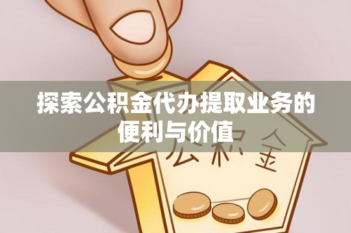 曹妃甸探索公积金代办提取业务的便利与价值