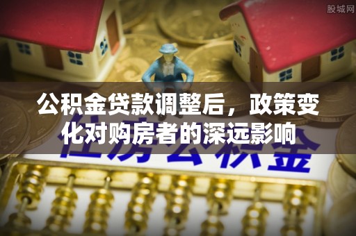 曹妃甸公积金贷款调整后，政策变化对购房者的深远影响