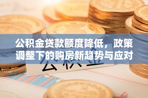 曹妃甸公积金贷款额度降低，政策调整下的购房新趋势与应对策略