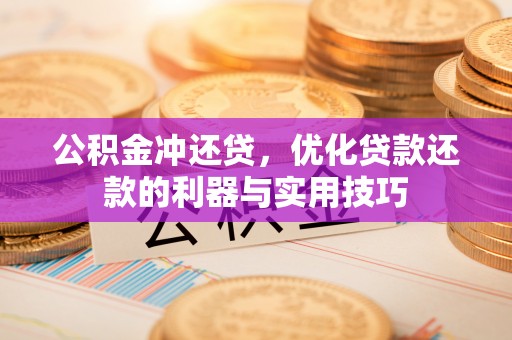 曹妃甸公积金冲还贷，优化贷款还款的利器与实用技巧