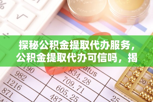 曹妃甸探秘公积金提取代办服务，公积金提取代办可信吗，揭秘真相与选择指南