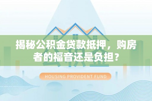 曹妃甸揭秘公积金贷款抵押，购房者的福音还是负担？