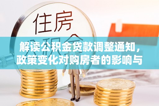 曹妃甸解读公积金贷款调整通知，政策变化对购房者的影响与机遇