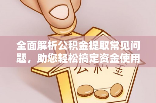 曹妃甸全面解析公积金提取常见问题，助您轻松搞定资金使用