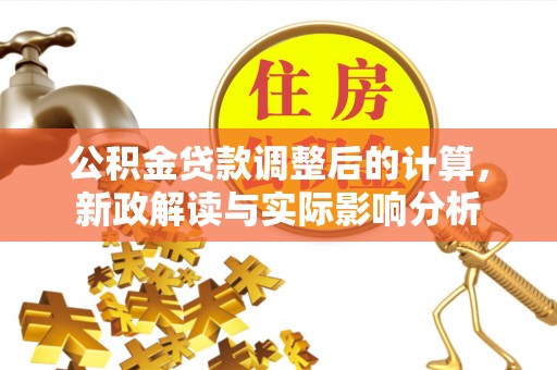 曹妃甸公积金贷款调整后的计算，新政解读与实际影响分析