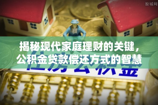 曹妃甸揭秘现代家庭理财的关键，公积金贷款偿还方式的智慧选择