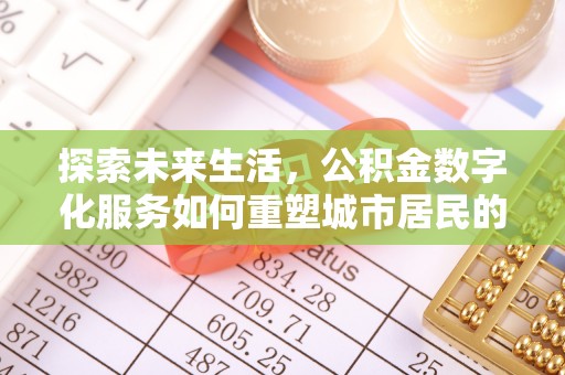 曹妃甸探索未来生活，公积金数字化服务如何重塑城市居民的财务管理
