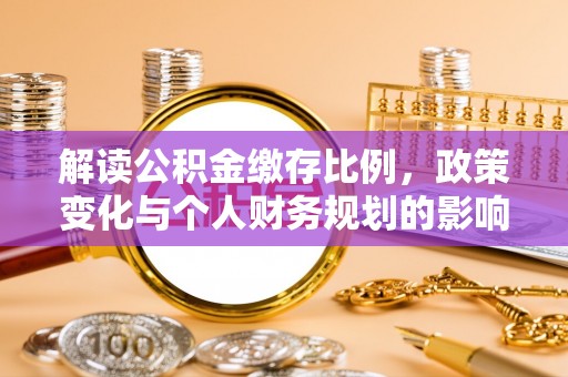 曹妃甸解读公积金缴存比例，政策变化与个人财务规划的影响