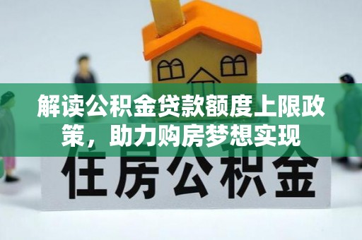 曹妃甸解读公积金贷款额度上限政策，助力购房梦想实现