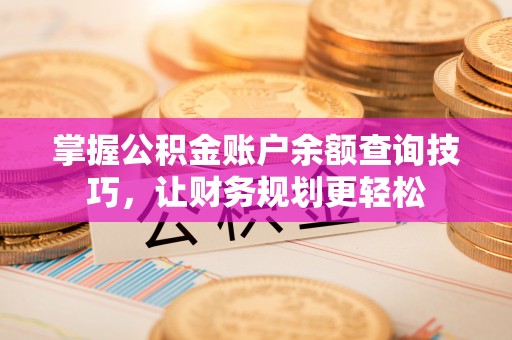 曹妃甸掌握公积金账户余额查询技巧，让财务规划更轻松