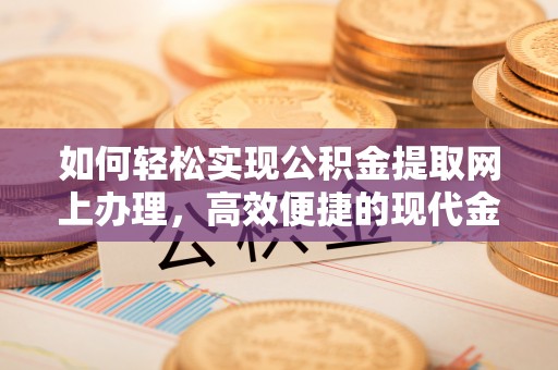 曹妃甸如何轻松实现公积金提取网上办理，高效便捷的现代金融服务