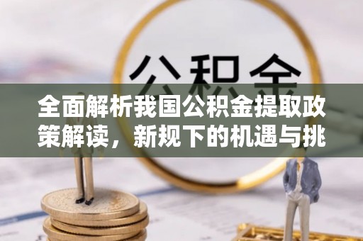曹妃甸全面解析我国公积金提取政策解读，新规下的机遇与挑战