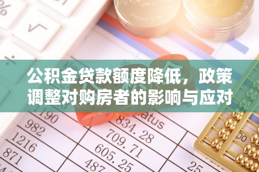 曹妃甸公积金贷款额度降低，政策调整对购房者的影响与应对策略