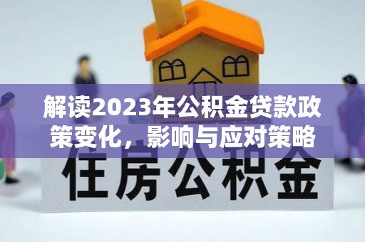 曹妃甸解读2023年公积金贷款政策变化，影响与应对策略