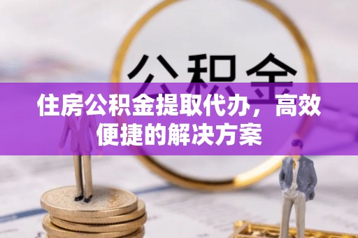 曹妃甸住房公积金提取代办，高效便捷的解决方案