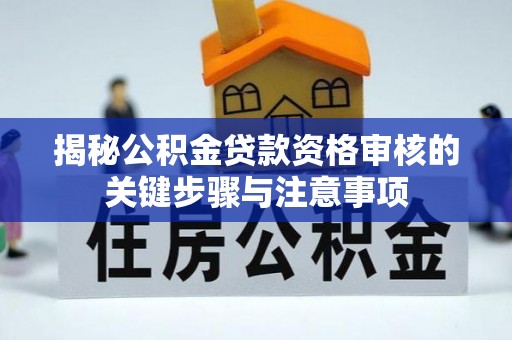 曹妃甸揭秘公积金贷款资格审核的关键步骤与注意事项