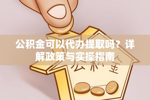 曹妃甸公积金可以代办提取吗？详解政策与实操指南