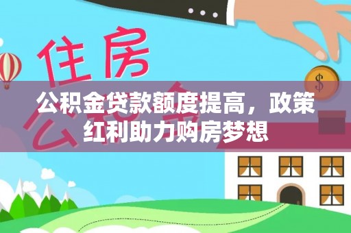 曹妃甸公积金贷款额度提高，政策红利助力购房梦想