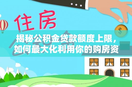曹妃甸揭秘公积金贷款额度上限，如何最大化利用你的购房资金？