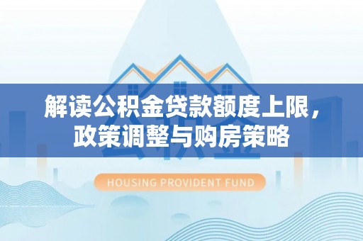 曹妃甸解读公积金贷款额度上限，政策调整与购房策略