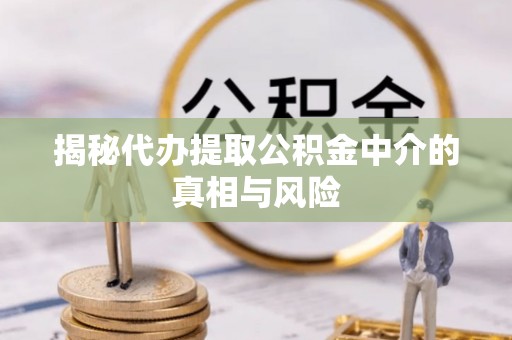 曹妃甸揭秘代办提取公积金中介的真相与风险