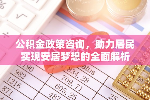 曹妃甸公积金政策咨询，助力居民实现安居梦想的全面解析