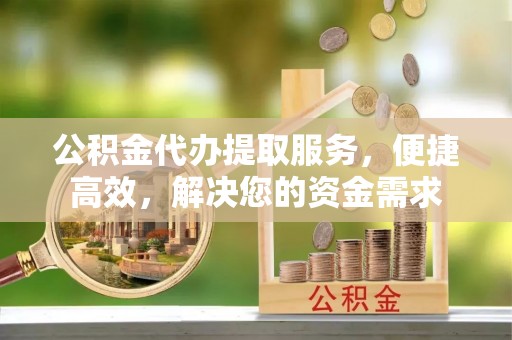 曹妃甸公积金代办提取服务，便捷高效，解决您的资金需求
