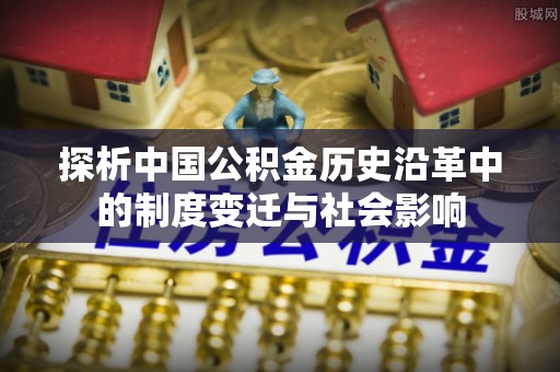曹妃甸探析中国公积金历史沿革中的制度变迁与社会影响
