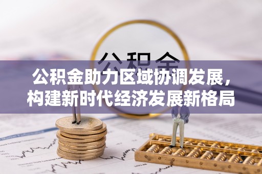 曹妃甸公积金助力区域协调发展，构建新时代经济发展新格局