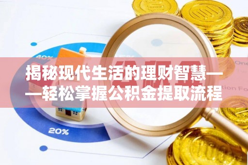 曹妃甸揭秘现代生活的理财智慧——轻松掌握公积金提取流程的实用指南
