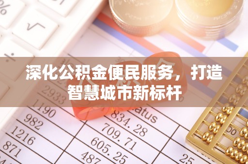 曹妃甸深化公积金便民服务，打造智慧城市新标杆