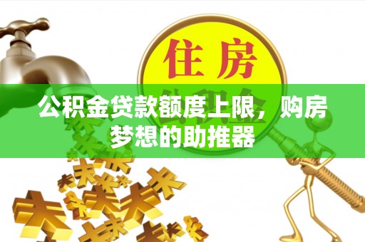曹妃甸公积金贷款额度上限，购房梦想的助推器