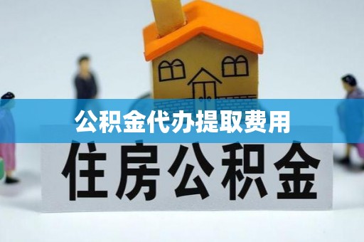 曹妃甸公积金代办提取费用