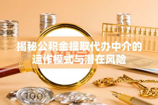 曹妃甸揭秘公积金提取代办中介的运作模式与潜在风险