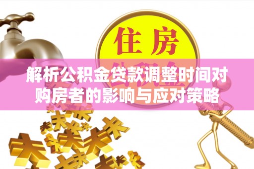 曹妃甸解析公积金贷款调整时间对购房者的影响与应对策略