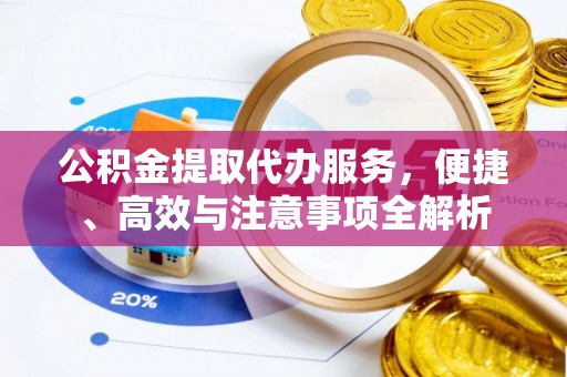 曹妃甸公积金提取代办服务，便捷、高效与注意事项全解析