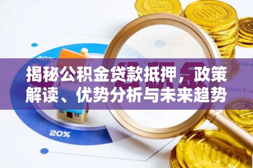 曹妃甸揭秘公积金贷款抵押，政策解读、优势分析与未来趋势