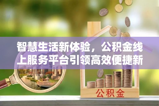 曹妃甸智慧生活新体验，公积金线上服务平台引领高效便捷新潮流